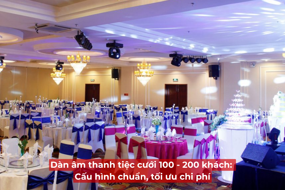 Dàn Âm Thanh Tiệc Cưới 100-200 Khách: Cấu Hình Chuẩn, Tối Ưu Chi Phí
