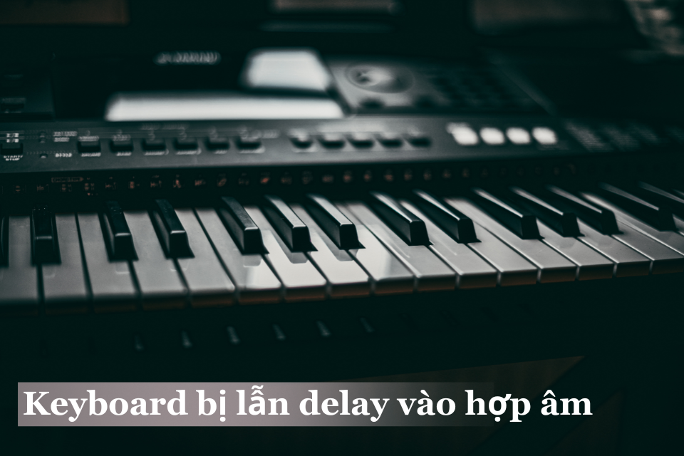 Keyboard Bị Lẫn Delay Vào Hợp Âm - Cách Giữ Từng Note Rõ Nét
