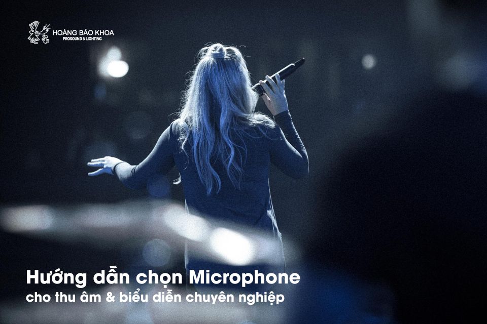 Hướng dẫn chọn Microphone cho thu âm & biểu diễn chuyên nghiệp
