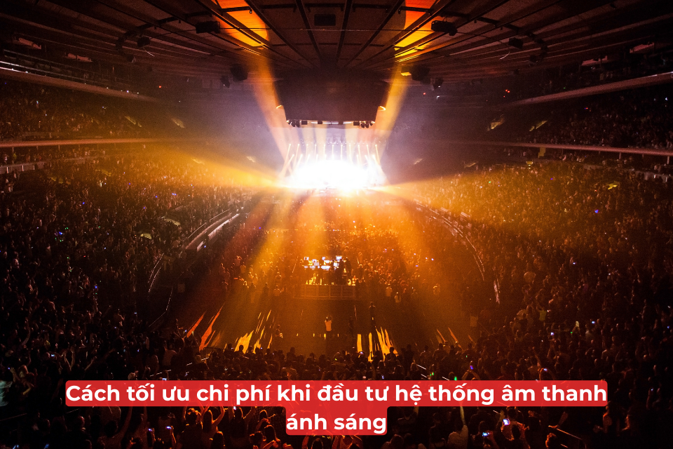 Cách Tối Ưu Chi Phí Khi Đầu Tư Hệ Thống Âm Thanh Ánh Sáng