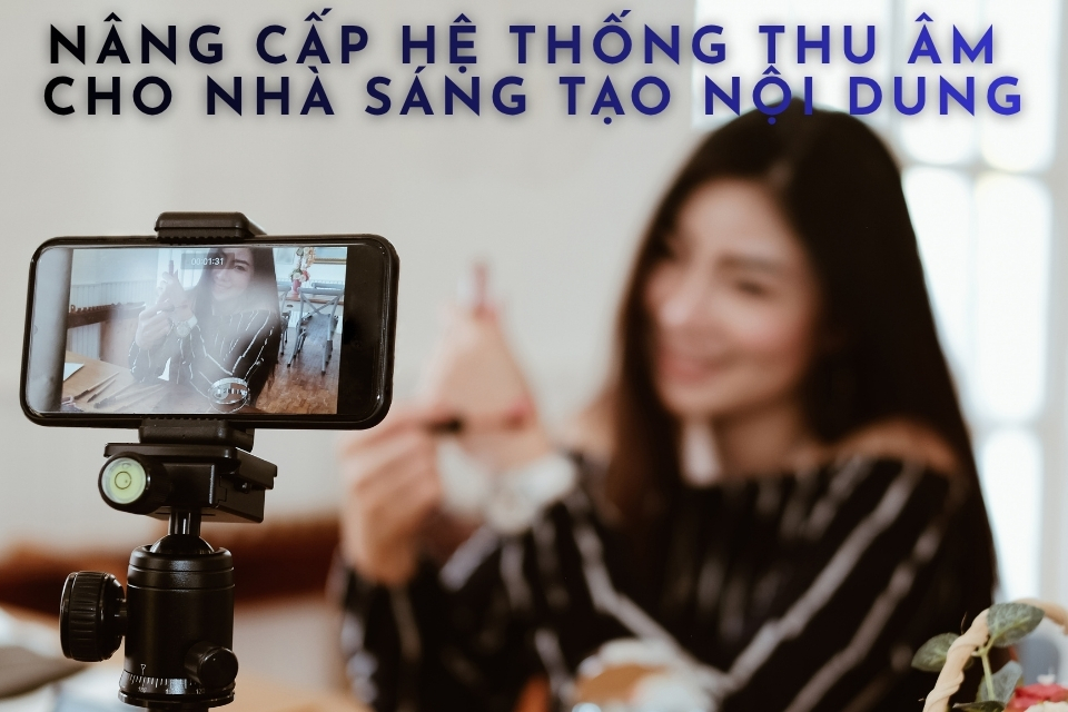 Nâng Cấp Hệ Thống Thu Âm Cho Nhà Sáng Tạo Nội Dung