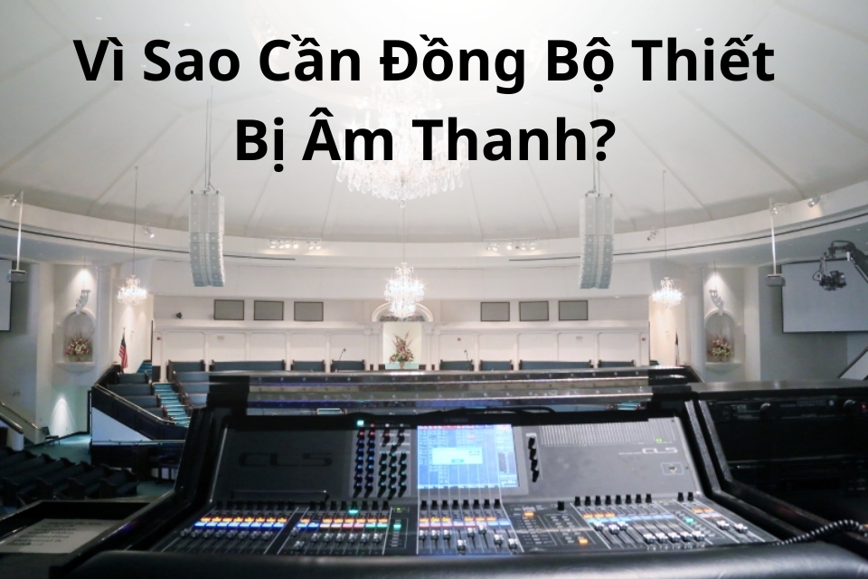 Vì Sao Cần Đồng Bộ Thiết Bị Âm Thanh?