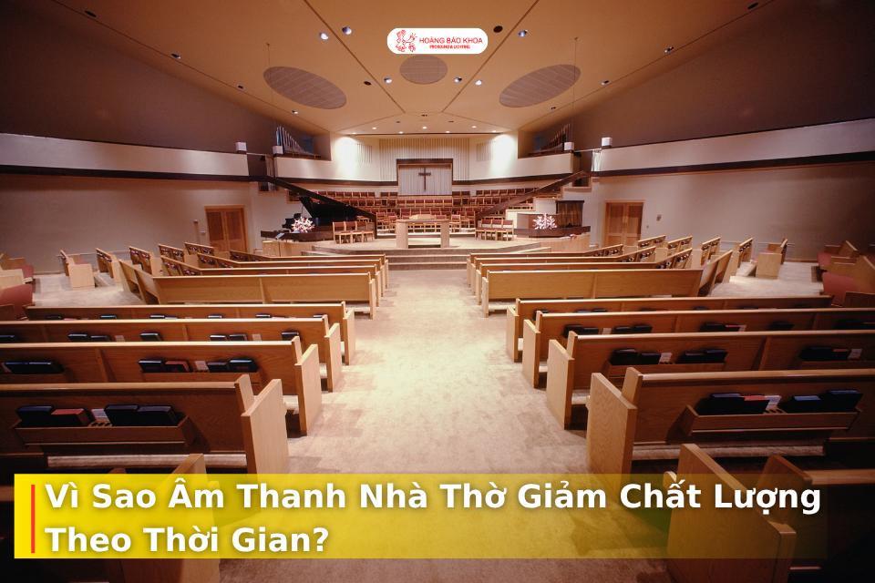 Vì Sao Âm Thanh Nhà Thờ Giảm Chất Lượng Theo Thời Gian?