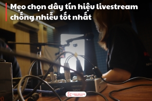 Mẹo chọn dây tín hiệu livestream chống nhiễu tốt nhất