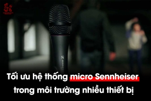 Tối ưu hệ thống micro Sennheiser trong môi trường nhiều thiết bị: Giải pháp hiệu quả cho các sự kiện lớn
