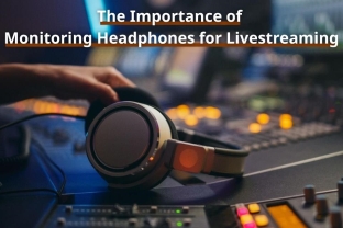 The Importance of Monitoring Headphones for Livestreaming