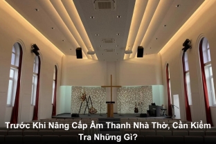 Trước Khi Nâng Cấp Âm Thanh Nhà Thờ, Cần Kiểm Tra Những Gì?