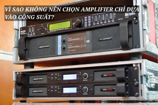 Vì sao không nên chọn amplifier chỉ dựa vào công suất?