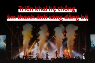 Triển khai hệ thống âm thanh ánh sáng đồng bộ