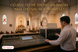 Có Nên Tắt Hệ Thống Âm Thanh Nhà Thờ Sau Mỗi Thánh Lễ?