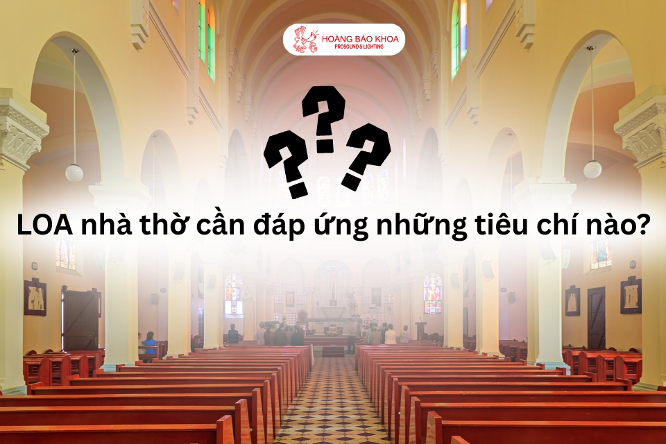 LOA nhà thờ cần đáp ứng những tiêu chí nào?