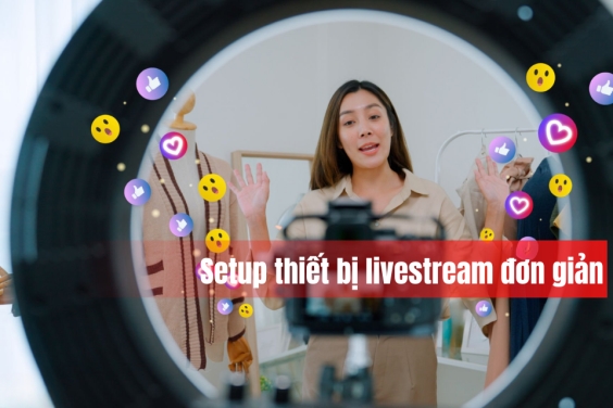 Hướng Dẫn Setup Thiết Bị Livestream Đơn Giản Nhưng Hiệu Quả