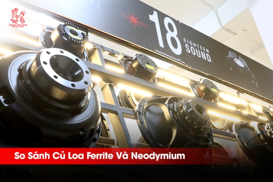 So Sánh Củ Loa Ferrite Và Neodymium Từ Eighteen Sound - Chọn Loại Nào Phù Hợp?