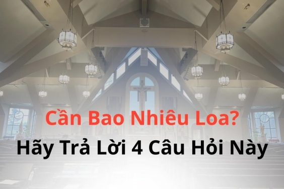 Trước Khi Hỏi "Cần Bao Nhiêu Loa?", Hãy Trả Lời 4 Câu Hỏi Này