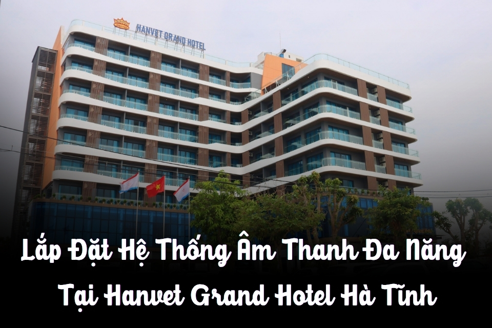 Lắp Đặt Hệ Thống Âm Thanh Đa Năng Tại Hanvet Grand Hotel Hà Tĩnh