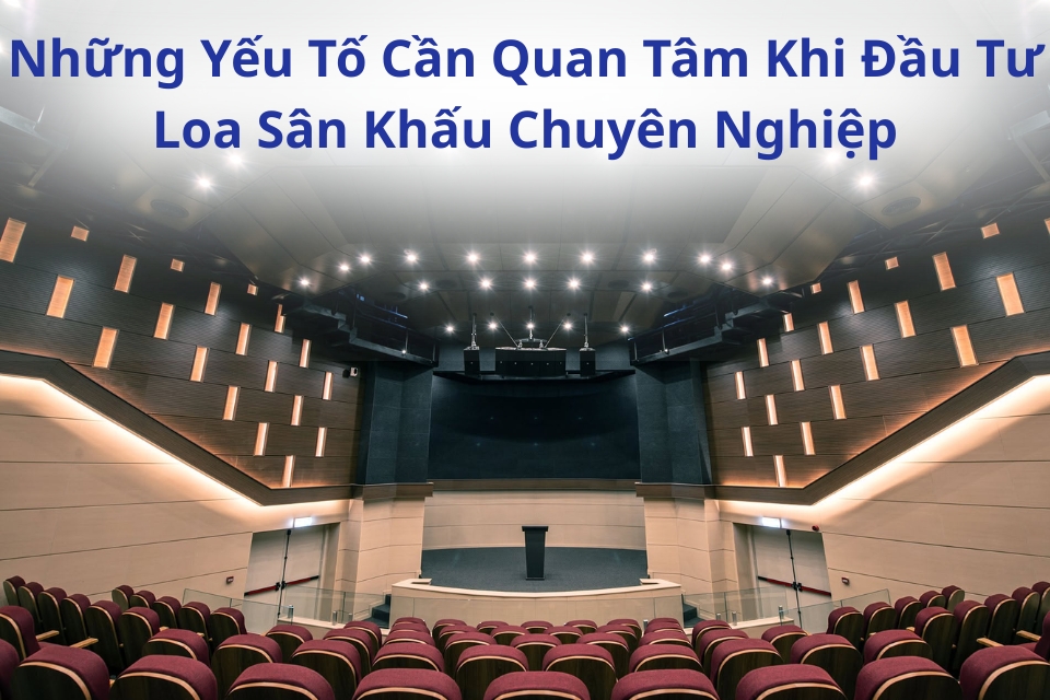 Những Yếu Tố Cần Quan Tâm Khi Đầu Tư Loa Sân Khấu Chuyên Nghiệp