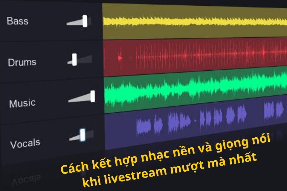 Cách kết hợp nhạc nền và giọng nói khi livestream mượt mà nhất