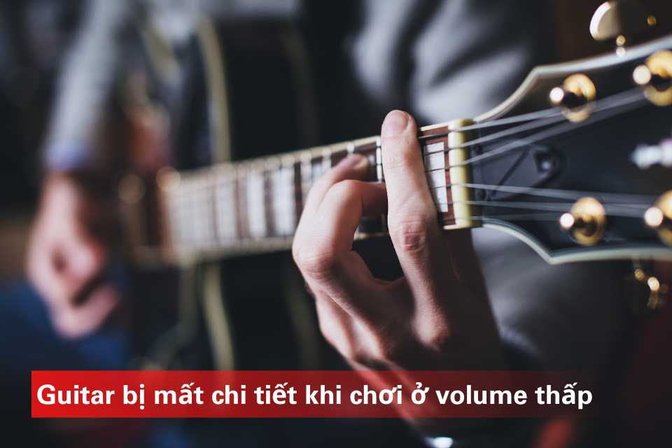 Guitar Bị Mất Chi Tiết Khi Chơi Ở Volume Thấp - Giải Pháp Cho Tiếng Rõ Và Sắc Nét hơn 