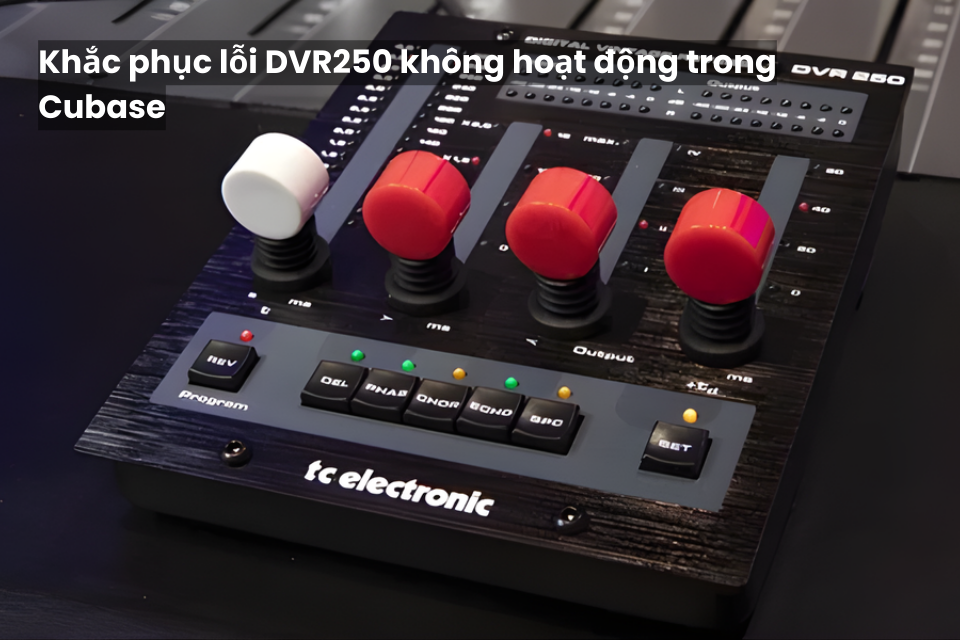 Khắc Phục Lỗi DVR250 Không Hoạt Động Trong Cubase