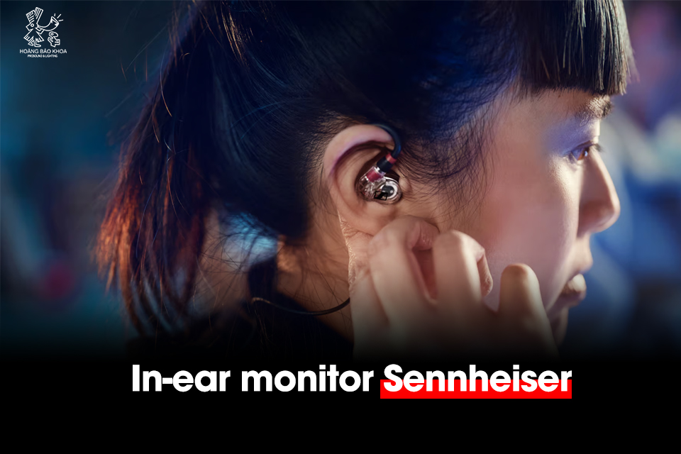In-ear monitor Sennheiser – Giải pháp kiểm âm cá nhân cho nghệ sĩ
