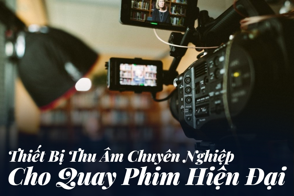 Thiết Bị Thu Âm Chuyên Nghiệp Cho Quay Phim Hiện Đại