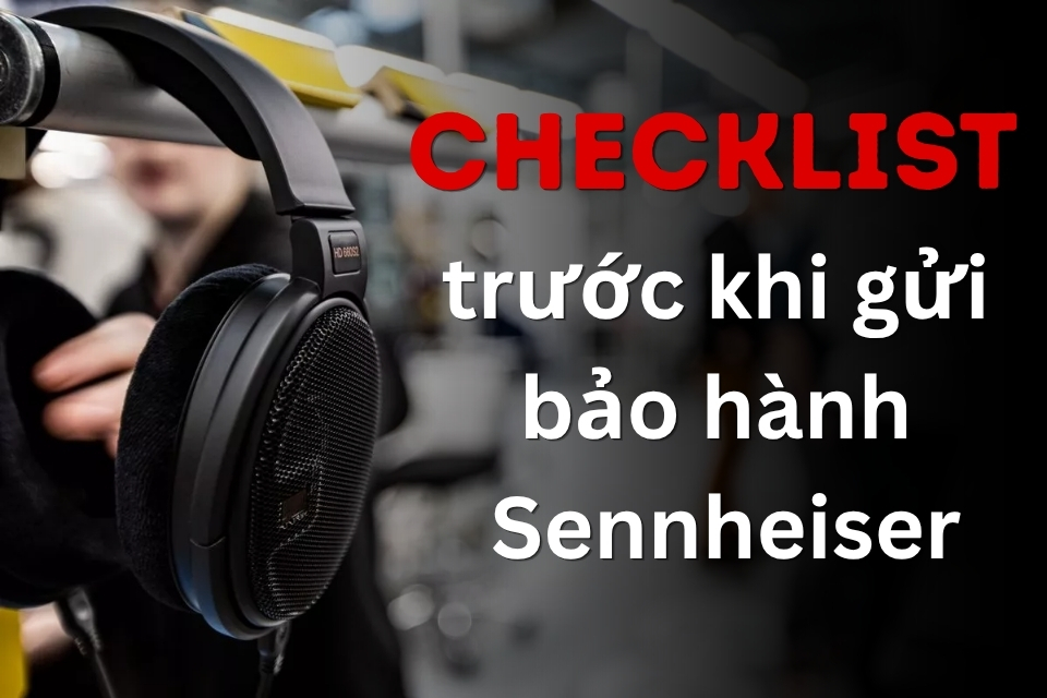 Checklist trước khi gửi bảo hành Sennheiser
