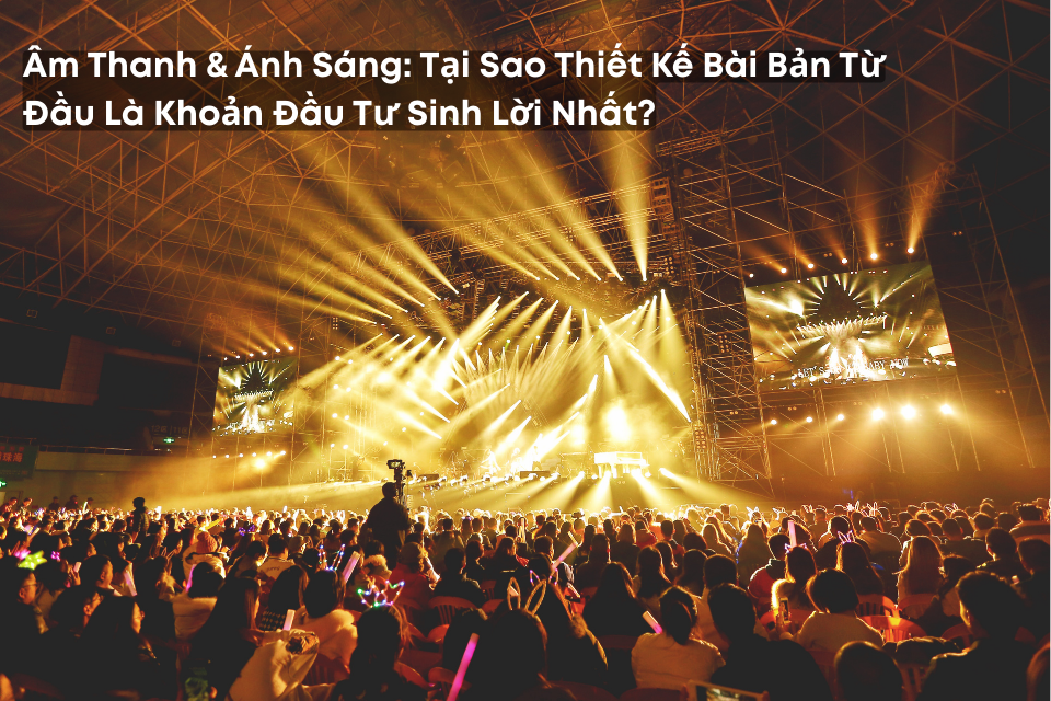 Âm Thanh Và Ánh Sáng: Tại Sao Thiết Kế Bài Bản Từ Đầu Là Khoản Đầu Tư Sinh Lời Nhất?