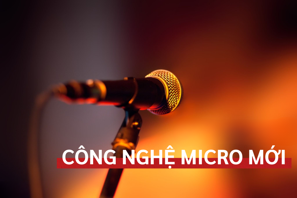 Công Nghệ Micro Mới: Hát Hay Hơn, Dễ Dàng Hơn Bao Giờ Hết