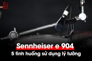 5 tình huống ứng dụng lý tưởng của Sennheiser e 904 trên sân khấu