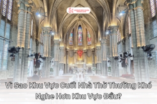 Vì Sao Khu Vực Cuối Nhà Thờ Thường Khó Nghe Hơn Khu Vực Đầu?