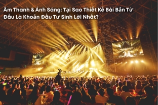Âm Thanh Và Ánh Sáng: Tại Sao Thiết Kế Bài Bản Từ Đầu Là Khoản Đầu Tư Sinh Lời Nhất?